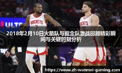 2018年2月10日火箭队与掘金队激战回顾精彩瞬间与关键时刻分析