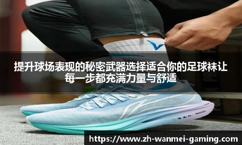 提升球场表现的秘密武器选择适合你的足球袜让每一步都充满力量与舒适